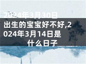 2024年3月30日出生的宝宝好不好,2024年3月14日是什么日子