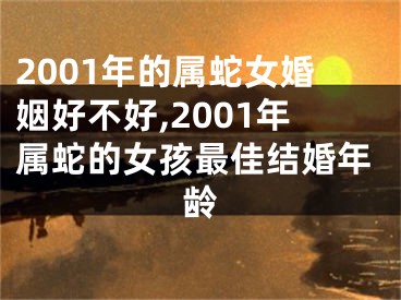 2001年的属蛇女婚姻好不好,2001年属蛇的女孩最佳结婚年龄