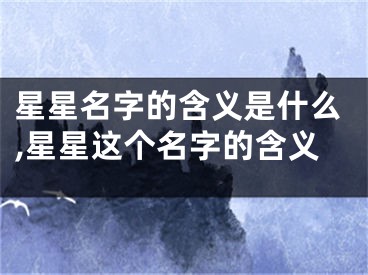 星星名字的含义是什么,星星这个名字的含义