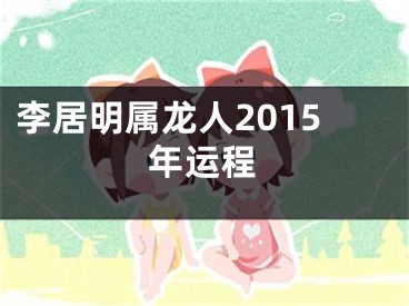 李居明属龙人2015年运程