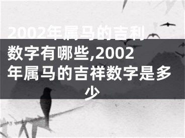 2002年属马的吉利数字有哪些,2002年属马的吉祥数字是多少