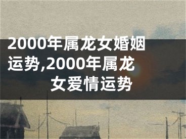 2000年属龙女婚姻运势,2000年属龙女爱情运势