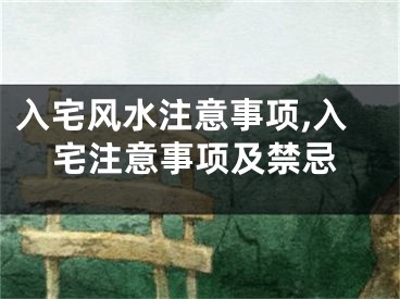 入宅风水注意事项,入宅注意事项及禁忌