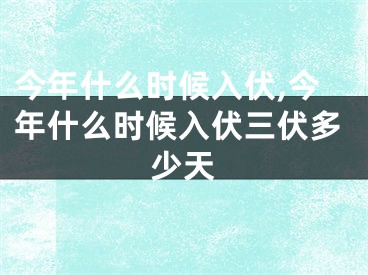 今年什么时候入伏,今年什么时候入伏三伏多少天