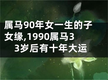 属马90年女一生的子女缘,1990属马33岁后有十年大运