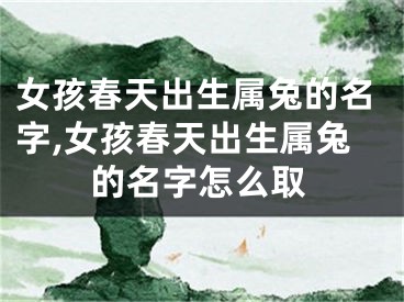 女孩春天出生属兔的名字,女孩春天出生属兔的名字怎么取