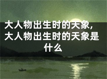 大人物出生时的天象,大人物出生时的天象是什么
