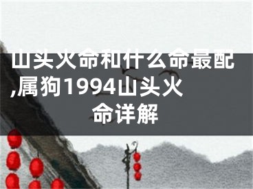 山头火命和什么命最配,属狗1994山头火命详解