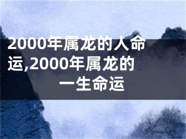2000年属龙的人命运,2000年属龙的一生命运