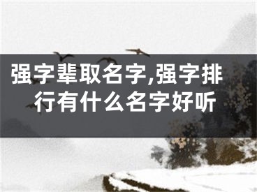 强字辈取名字,强字排行有什么名字好听