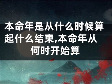 本命年是从什么时候算起什么结束,本命年从何时开始算