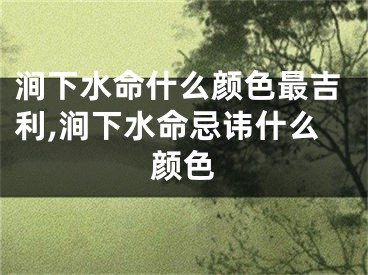 涧下水命什么颜色最吉利,涧下水命忌讳什么颜色