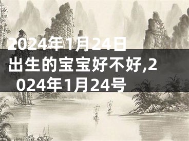 2024年1月24日出生的宝宝好不好,2024年1月24号