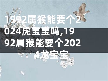 1992属猴能要个2024虎宝宝吗,1992属猴能要个2024龙宝宝
