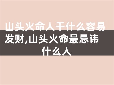 山头火命人干什么容易发财,山头火命最忌讳什么人