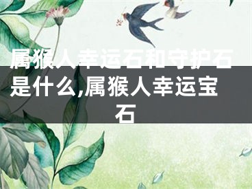 属猴人幸运石和守护石是什么,属猴人幸运宝石