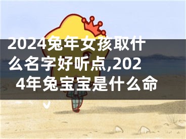 2024兔年女孩取什么名字好听点,2024年兔宝宝是什么命