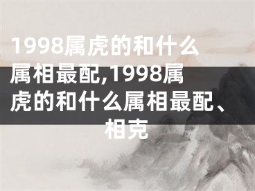 1998属虎的和什么属相最配,1998属虎的和什么属相最配、相克