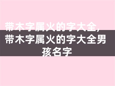 带木字属火的字大全,带木字属火的字大全男孩名字