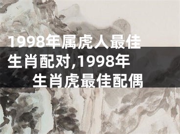 1998年属虎人最佳生肖配对,1998年生肖虎最佳配偶