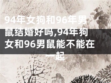 94年女狗和96年男鼠结婚好吗,94年狗女和96男鼠能不能在一起