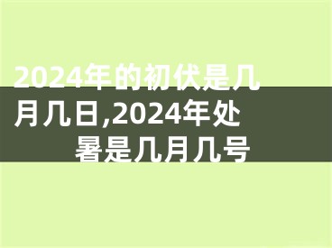 2024年的初伏是几月几日,2024年处暑是几月几号