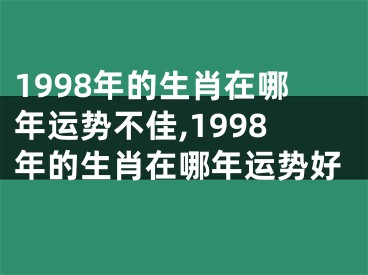 1998年的生肖在哪年运势不佳,1998年的生肖在哪年运势好