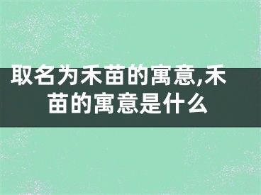 取名为禾苗的寓意,禾苗的寓意是什么