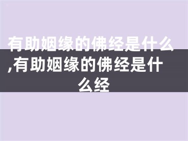 有助姻缘的佛经是什么,有助姻缘的佛经是什么经