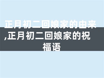 正月初二回娘家的由来,正月初二回娘家的祝福语
