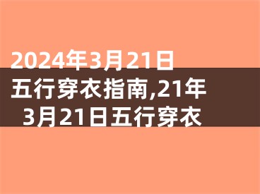 2024年3月21日五行穿衣指南,21年3月21日五行穿衣