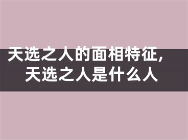 天选之人的面相特征,天选之人是什么人