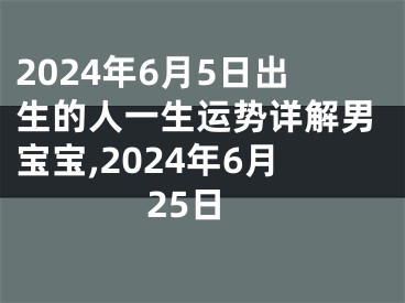 2024年6月5日出生的人一生运势详解男宝宝,2024年6月25日
