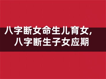 八字断女命生儿育女,八字断生子女应期