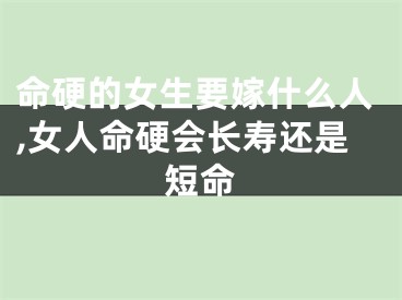 命硬的女生要嫁什么人,女人命硬会长寿还是短命