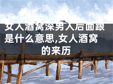 女人酒窝深男人后面跟是什么意思,女人酒窝的来历