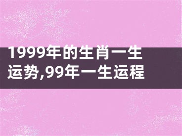 1999年的生肖一生运势,99年一生运程
