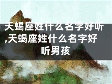 天蝎座姓什么名字好听,天蝎座姓什么名字好听男孩