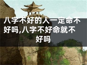 八字不好的人一定命不好吗,八字不好命就不好吗