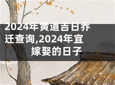 2024年黄道吉日乔迁查询,2024年宜嫁娶的日子