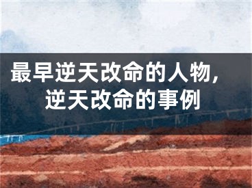 最早逆天改命的人物,逆天改命的事例