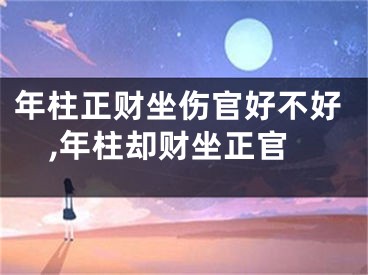 年柱正财坐伤官好不好,年柱却财坐正官