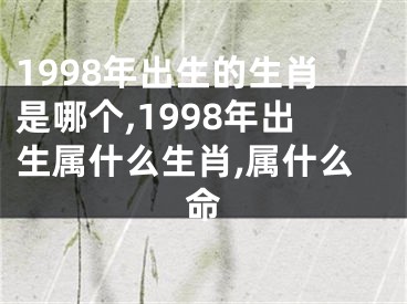 1998年出生的生肖是哪个,1998年出生属什么生肖,属什么命