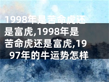 1998年是苦命虎还是富虎,1998年是苦命虎还是富虎,1997年的牛运势怎样
