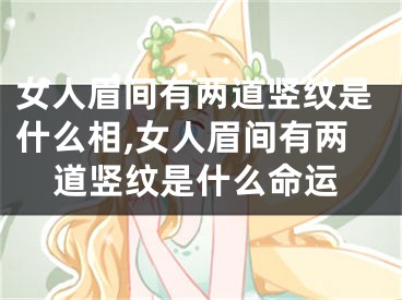 女人眉间有两道竖纹是什么相,女人眉间有两道竖纹是什么命运