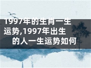 1997年的生肖一生运势,1997年出生的人一生运势如何