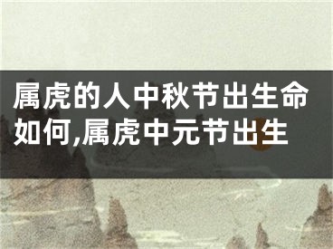 属虎的人中秋节出生命如何,属虎中元节出生