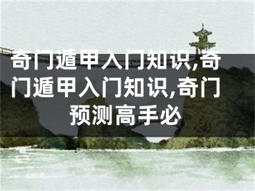 奇门遁甲入门知识,奇门遁甲入门知识,奇门预测高手必