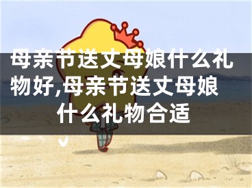 母亲节送丈母娘什么礼物好,母亲节送丈母娘什么礼物合适