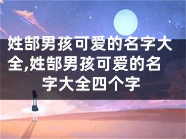 姓郜男孩可爱的名字大全,姓郜男孩可爱的名字大全四个字